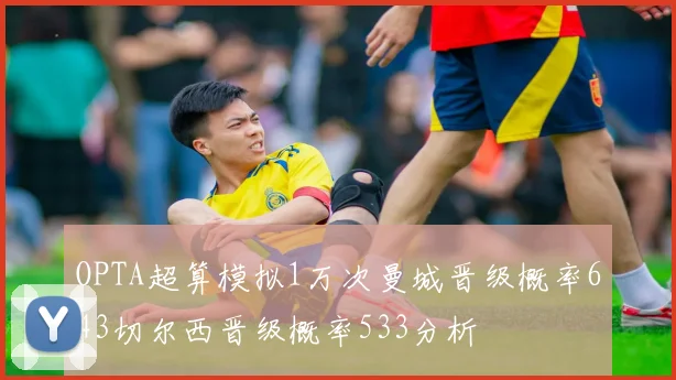 OPTA超算模拟1万次曼城晋级概率643切尔西晋级概率533分析