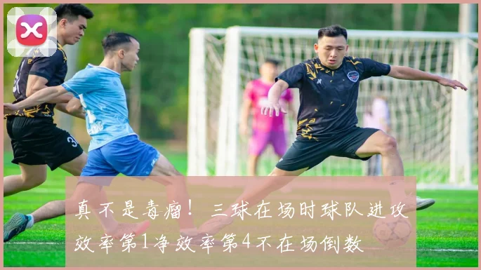 真不是毒瘤！三球在场时球队进攻效率第1净效率第4不在场倒数