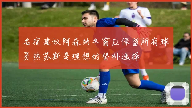 名宿建议阿森纳冬窗应保留所有球员热苏斯是理想的替补选择