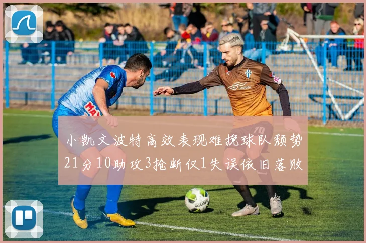 小凯文波特高效表现难挽球队颓势21分10助攻3抢断仅1失误依旧落败