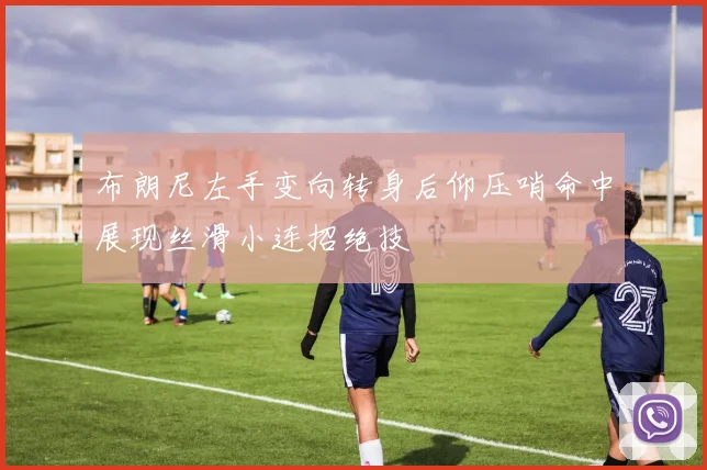 布朗尼左手变向转身后仰压哨命中展现丝滑小连招绝技