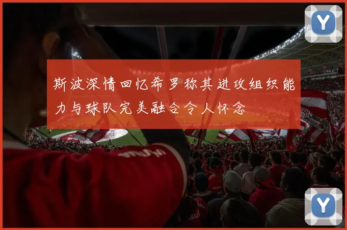斯波深情回忆希罗称其进攻组织能力与球队完美融合令人怀念