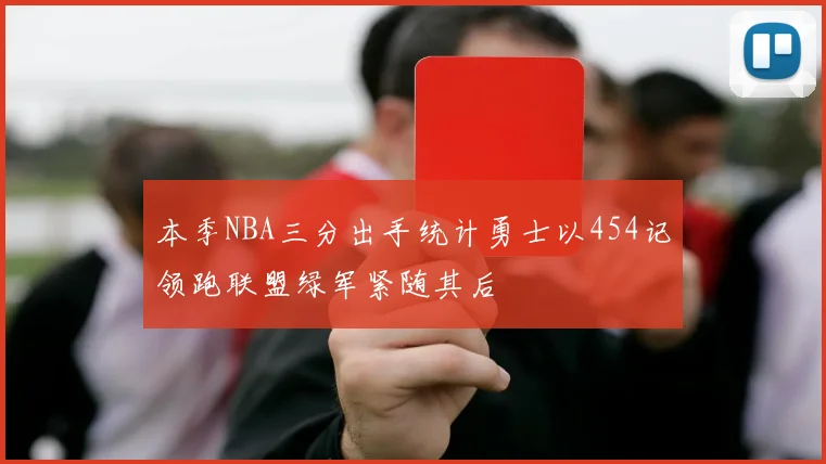 本季NBA三分出手统计勇士以454记领跑联盟绿军紧随其后