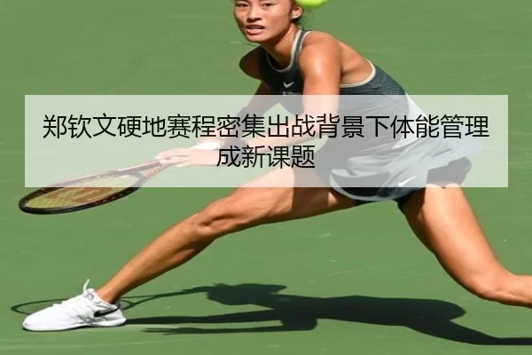 郑钦文硬地赛程密集出战背景下体能管理成新课题 | WukongSports