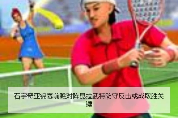 石宇奇亚锦赛前瞻对阵昆拉武特防守反击或成取胜关键（WukongSports）